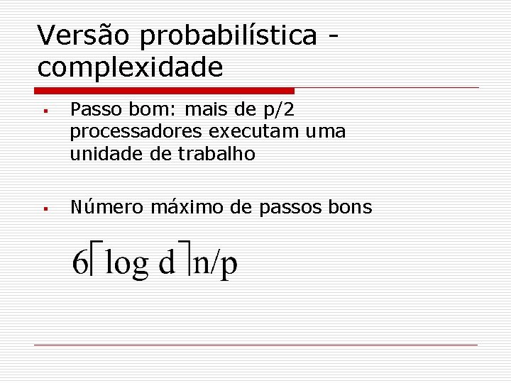 Versão probabilística complexidade § § Passo bom: mais de p/2 processadores executam uma unidade