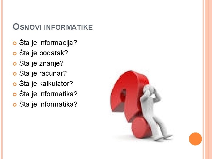 OSNOVI INFORMATIKE Šta je informacija? Šta je podatak? Šta je znanje? Šta je računar?