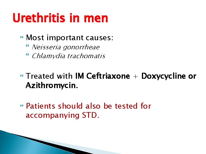 Urethritis in men Most important causes: Neisseria gonorrheae Chlamydia trachomatis Treated with IM Ceftriaxone