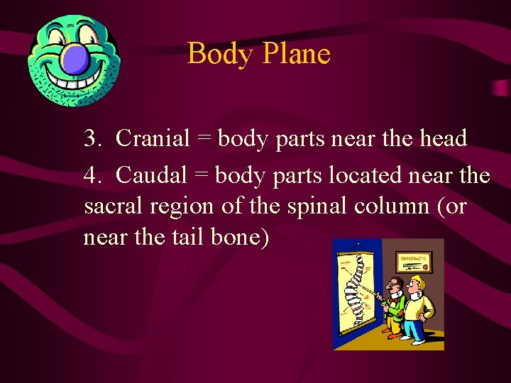 Body Plane 3. Cranial = body parts near the head 4. Caudal = body Body Plane 3. Cranial = body parts near the head 4. Caudal = body