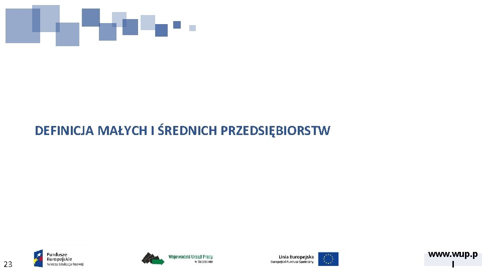 DEFINICJA MAŁYCH I ŚREDNICH PRZEDSIĘBIORSTW 23 www. wup. p l 