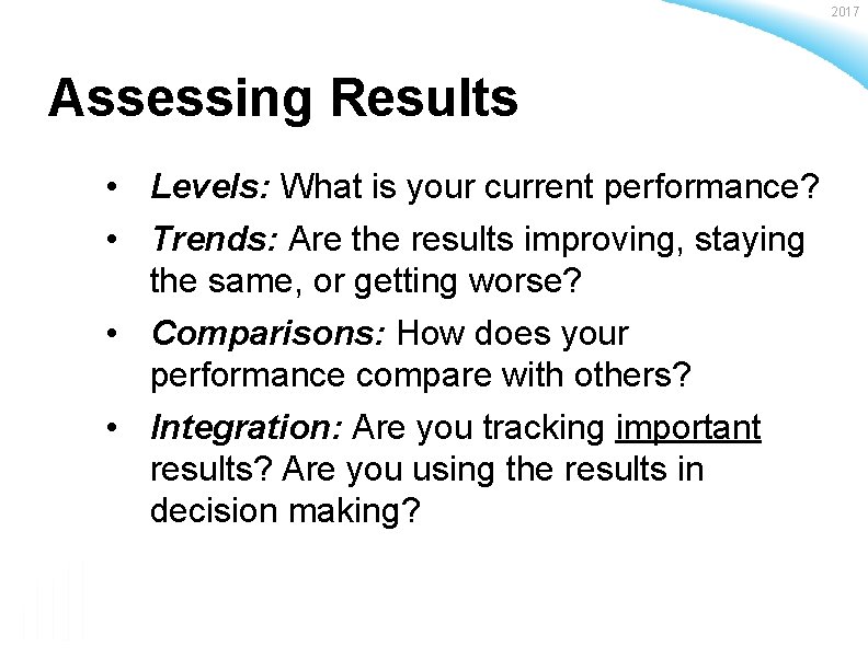 2017 Assessing Results • Levels: What is your current performance? • Trends: Are the