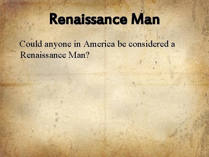 Renaissance Man Could anyone in America be considered a Renaissance Man? 