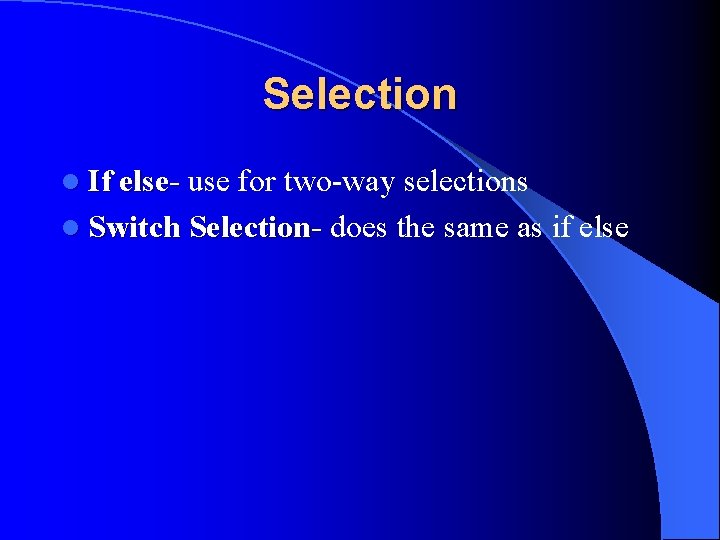Selection l If else- use for two-way selections l Switch Selection- does the same