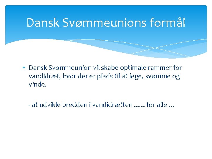 Dansk Svømmeunions formål Dansk Svømmeunion vil skabe optimale rammer for vandidræt, hvor der er