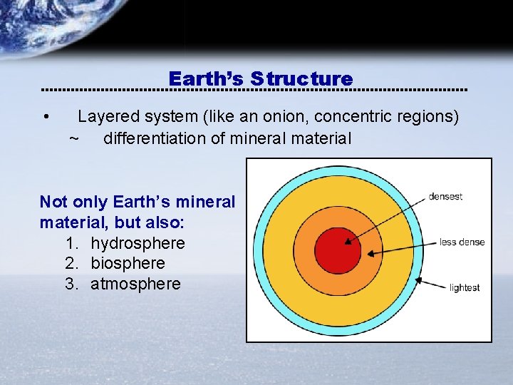 Earth’s Structure • Layered system (like an onion, concentric regions) ~ differentiation of mineral