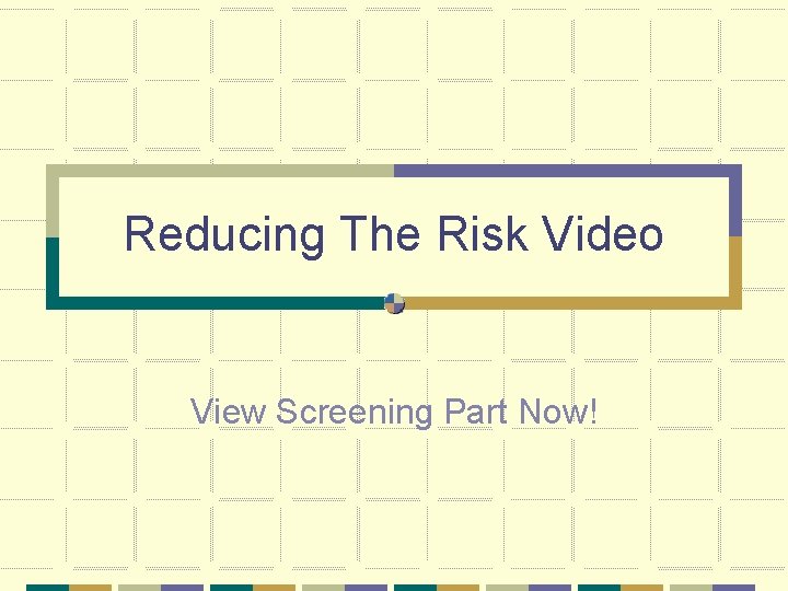 Reducing The Risk Video View Screening Part Now! 