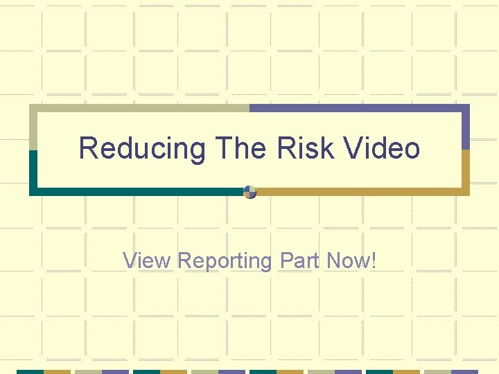 Reducing The Risk Video View Reporting Part Now! 