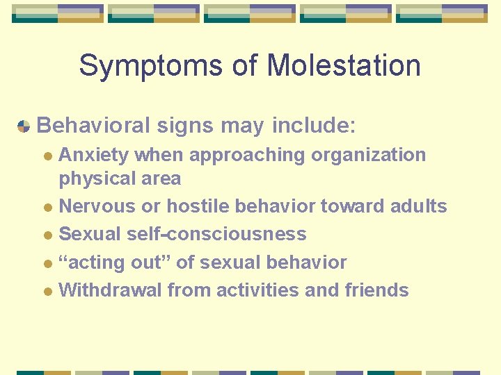 Symptoms of Molestation Behavioral signs may include: Anxiety when approaching organization physical area l