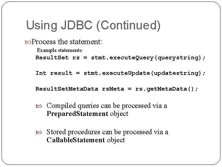 Using JDBC (Continued) Process the statement: Example statements: Result. Set rs = stmt. execute. Using JDBC (Continued) Process the statement: Example statements: Result. Set rs = stmt. execute.