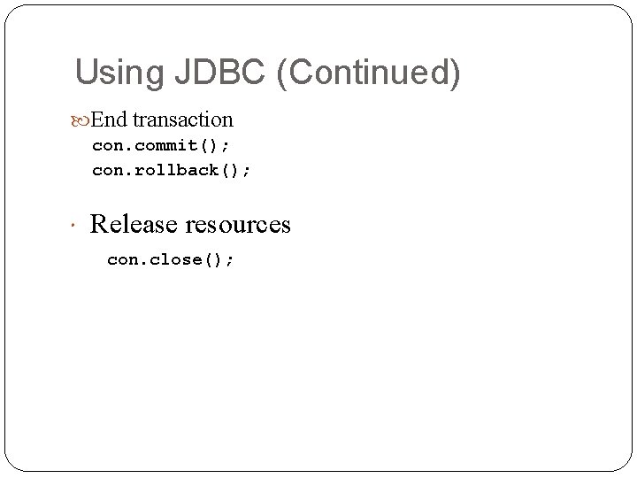 Using JDBC (Continued) End transaction con. commit(); con. rollback(); Release resources con. close(); Using JDBC (Continued) End transaction con. commit(); con. rollback(); Release resources con. close();