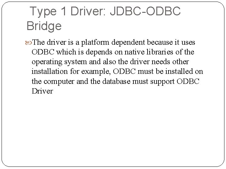Type 1 Driver: JDBC-ODBC Bridge The driver is a platform dependent because it uses Type 1 Driver: JDBC-ODBC Bridge The driver is a platform dependent because it uses