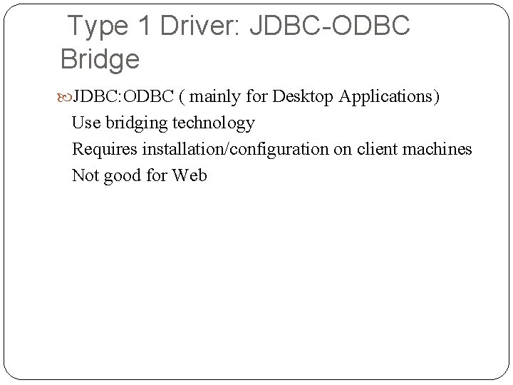 Type 1 Driver: JDBC-ODBC Bridge JDBC: ODBC ( mainly for Desktop Applications) Use bridging Type 1 Driver: JDBC-ODBC Bridge JDBC: ODBC ( mainly for Desktop Applications) Use bridging