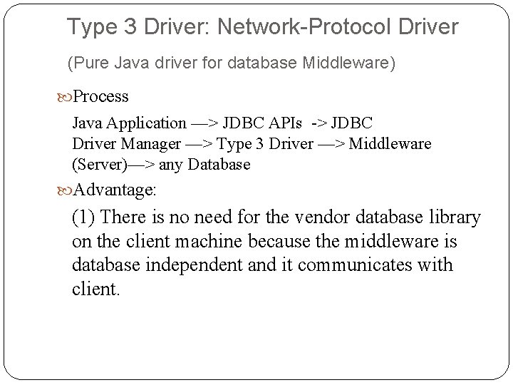 Type 3 Driver: Network-Protocol Driver (Pure Java driver for database Middleware) Process Java Application Type 3 Driver: Network-Protocol Driver (Pure Java driver for database Middleware) Process Java Application