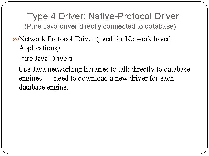 Type 4 Driver: Native-Protocol Driver (Pure Java driver directly connected to database) Network Protocol Type 4 Driver: Native-Protocol Driver (Pure Java driver directly connected to database) Network Protocol
