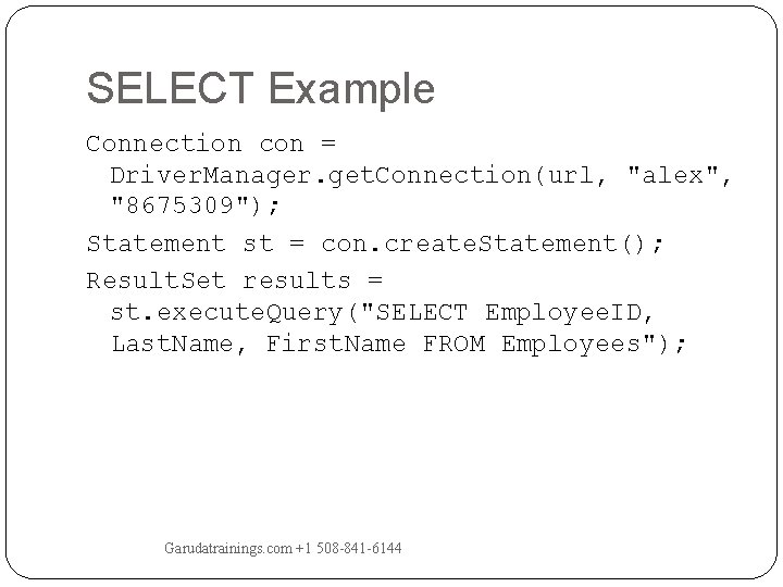 SELECT Example Connection con = Driver. Manager. get. Connection(url, "alex", "8675309"); Statement st = SELECT Example Connection con = Driver. Manager. get. Connection(url, "alex", "8675309"); Statement st =