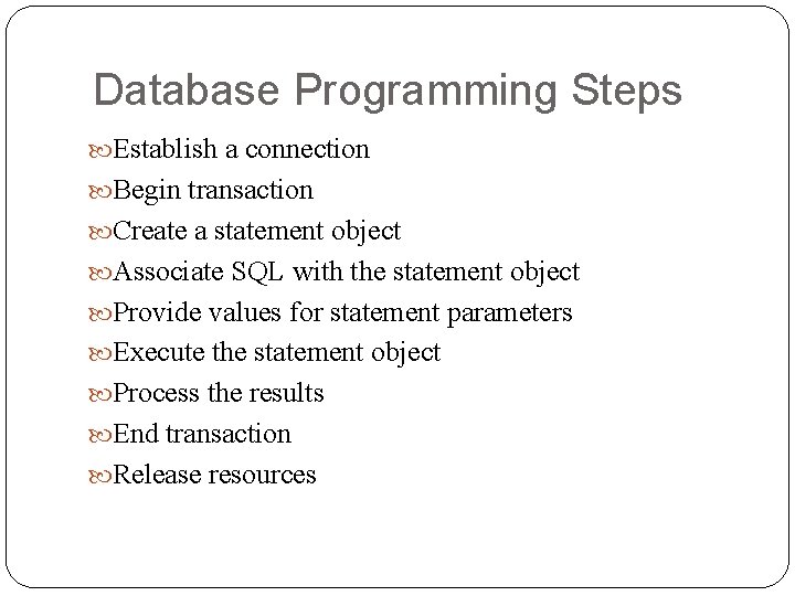 Database Programming Steps Establish a connection Begin transaction Create a statement object Associate SQL Database Programming Steps Establish a connection Begin transaction Create a statement object Associate SQL