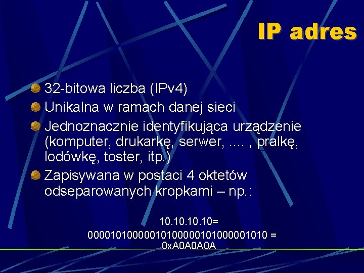 IP adres 32 -bitowa liczba (IPv 4) Unikalna w ramach danej sieci Jednoznacznie identyfikująca