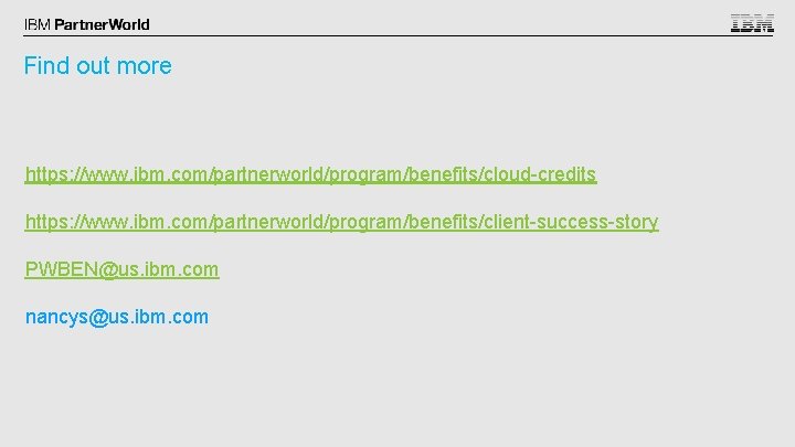 Find out more https: //www. ibm. com/partnerworld/program/benefits/cloud-credits https: //www. ibm. com/partnerworld/program/benefits/client-success-story PWBEN@us. ibm. com