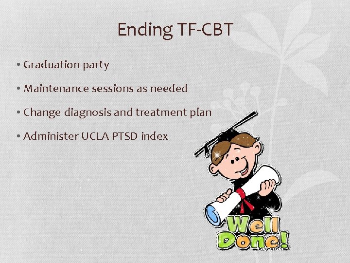 Ending TF-CBT • Graduation party • Maintenance sessions as needed • Change diagnosis and