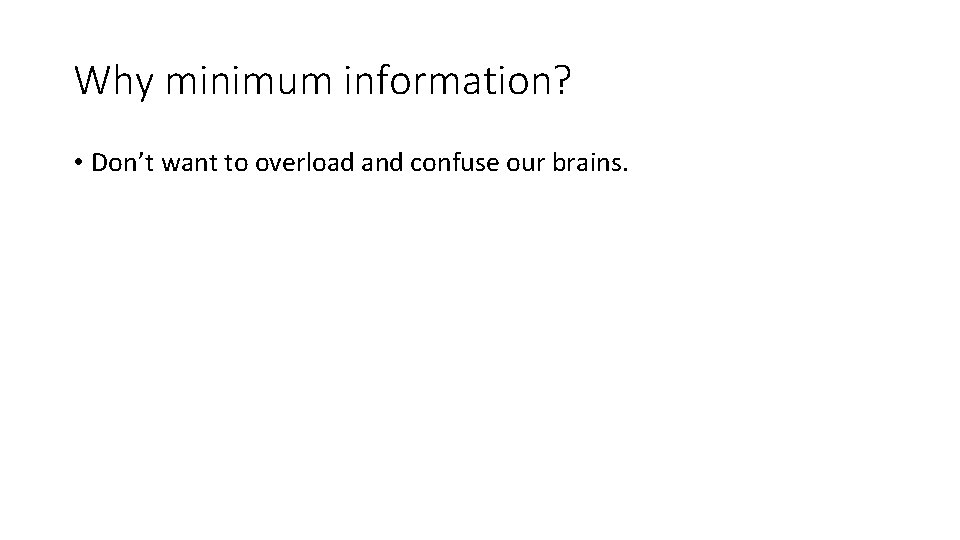 Why minimum information? • Don’t want to overload and confuse our brains. 