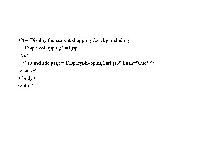 <%-- Display the current shopping Cart by including Display. Shopping. Cart. jsp --%> <jsp: