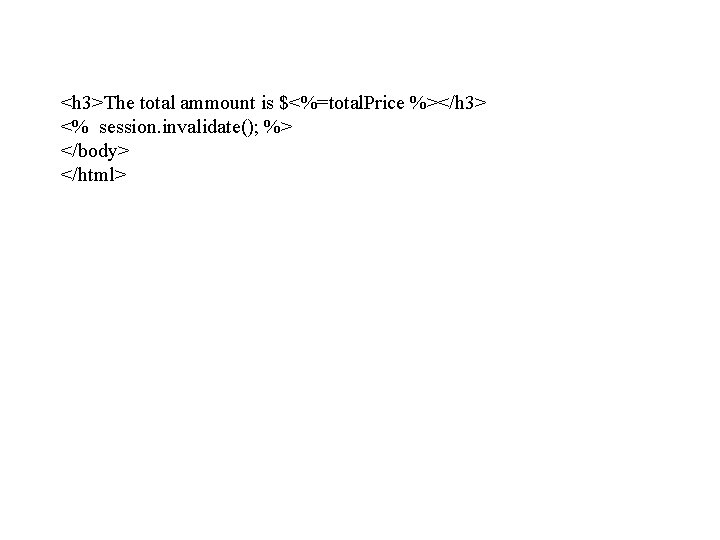 <h 3>The total ammount is $<%=total. Price %></h 3> <% session. invalidate(); %> </body>