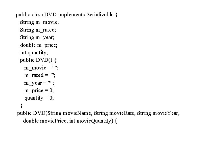 public class DVD implements Serializable { String m_movie; String m_rated; String m_year; double m_price;