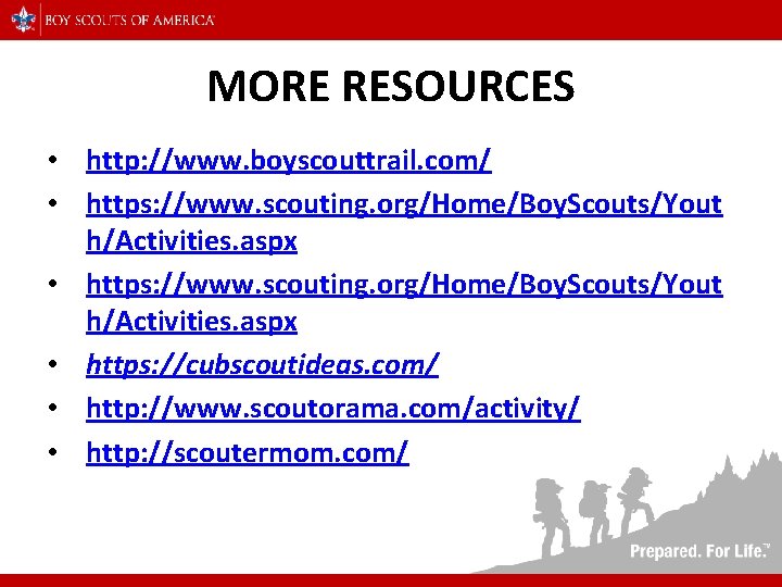 MORE RESOURCES • http: //www. boyscouttrail. com/ • https: //www. scouting. org/Home/Boy. Scouts/Yout h/Activities.