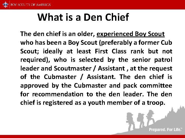 What is a Den Chief The den chief is an older, experienced Boy Scout