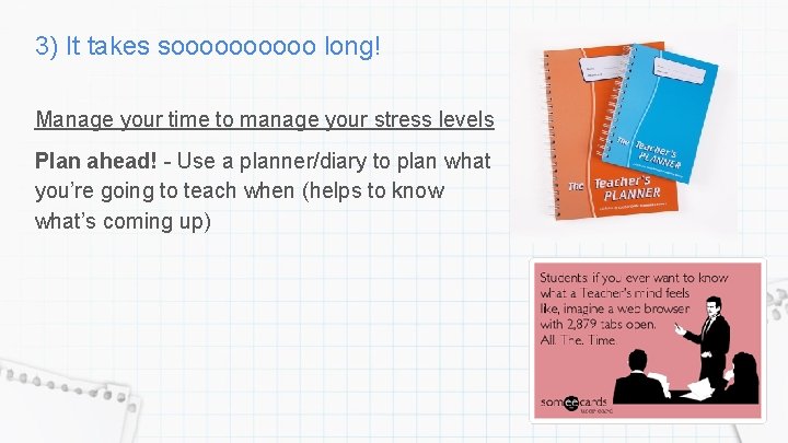 3) It takes sooooo long! Manage your time to manage your stress levels Plan