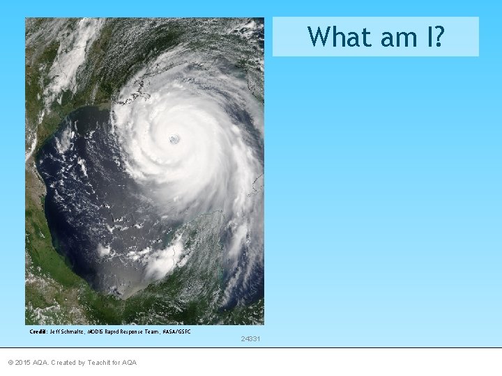 What am I? Credit: Jeff Schmaltz, MODIS Rapid Response Team, NASA/GSFC © 2015 AQA.