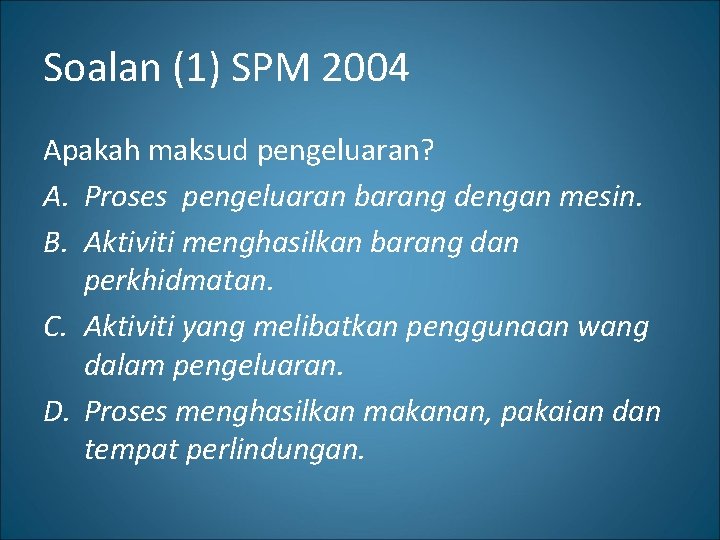 Soalan (1) SPM 2004 Apakah maksud pengeluaran? A. Proses pengeluaran barang dengan mesin. B.