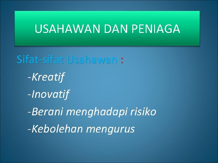 USAHAWAN DAN PENIAGA Sifat-sifat Usahawan : -Kreatif -Inovatif -Berani menghadapi risiko -Kebolehan mengurus 