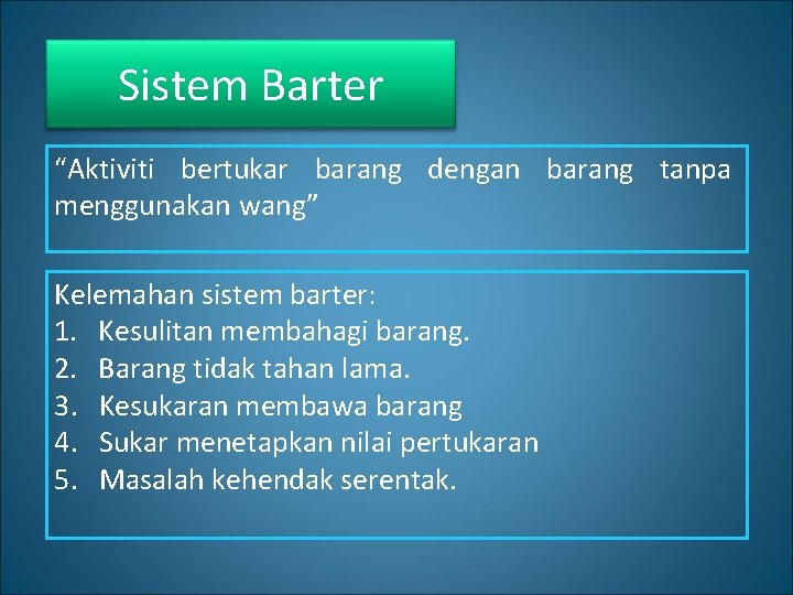 Sistem Barter “Aktiviti bertukar barang dengan barang tanpa menggunakan wang” Kelemahan sistem barter: 1.