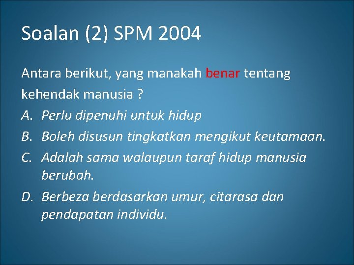 Soalan (2) SPM 2004 Antara berikut, yang manakah benar tentang kehendak manusia ? A.