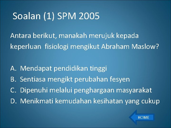 Soalan (1) SPM 2005 Antara berikut, manakah merujuk kepada keperluan fisiologi mengikut Abraham Maslow?