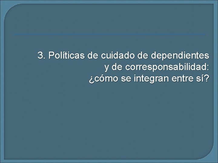 3. Políticas de cuidado de dependientes y de corresponsabilidad: ¿cómo se integran entre sí?