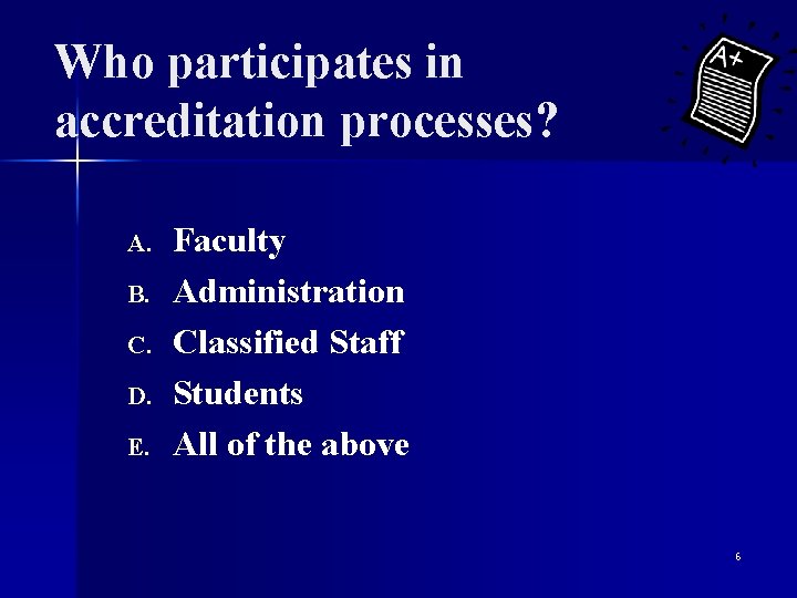 Who participates in accreditation processes? A. B. C. D. E. Faculty Administration Classified Staff