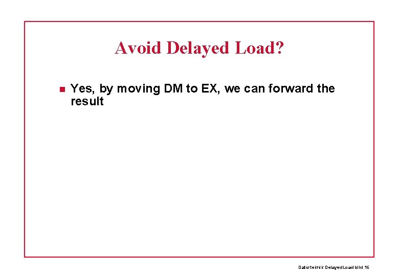 Avoid Delayed Load? Yes, by moving DM to EX, we can forward the result