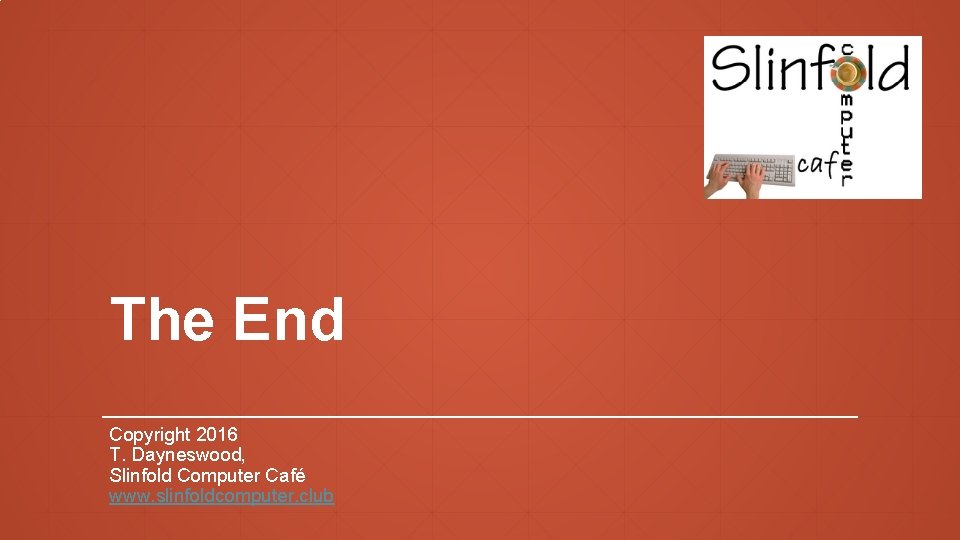 The End Copyright 2016 T. Dayneswood, Slinfold Computer Café www. slinfoldcomputer. club 
