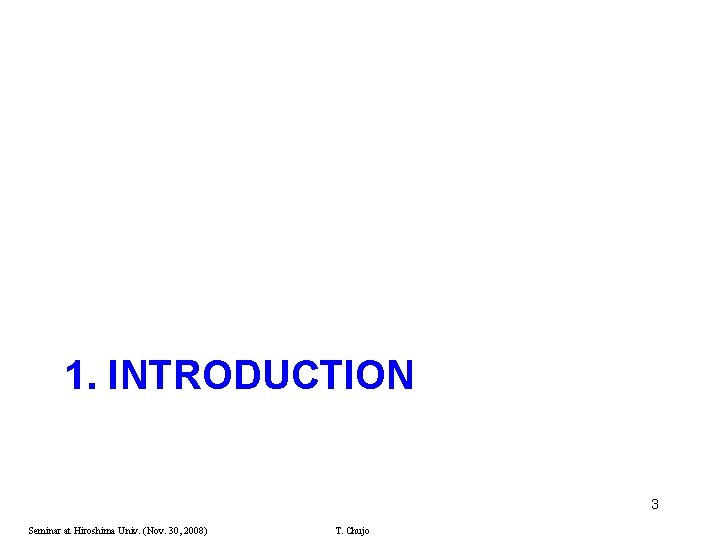 1. INTRODUCTION 3 Seminar at Hiroshima Univ. (Nov. 30, 2008) T. Chujo 