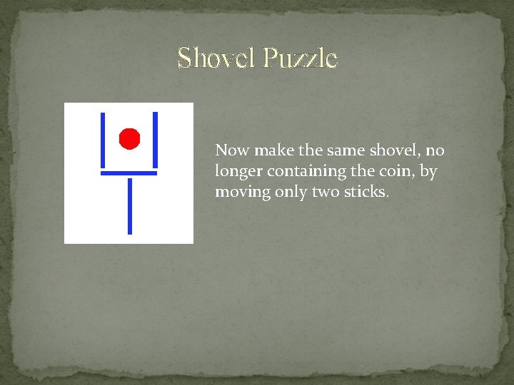Shovel Puzzle Now make the same shovel, no longer containing the coin, by moving