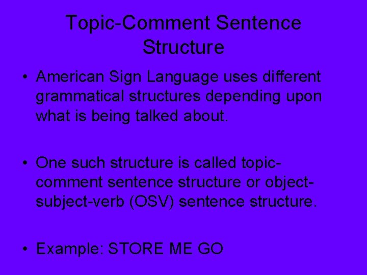 Topic-Comment Sentence Structure • American Sign Language uses different grammatical structures depending upon what