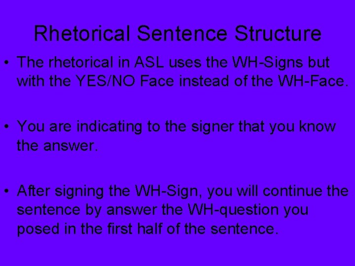 Rhetorical Sentence Structure • The rhetorical in ASL uses the WH-Signs but with the