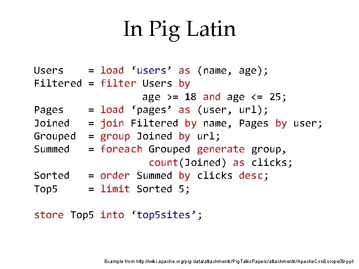 In Pig Latin Users = load ‘users’ as (name, age); Filtered = filter Users