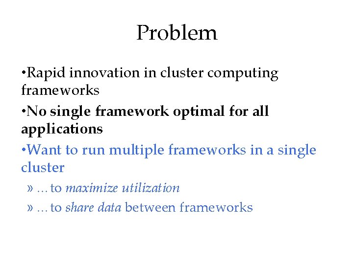 Problem • Rapid innovation in cluster computing frameworks • No single framework optimal for