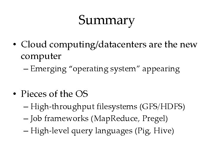 Summary • Cloud computing/datacenters are the new computer – Emerging “operating system” appearing •