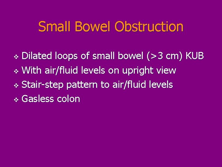 Small Bowel Obstruction Dilated loops of small bowel (>3 cm) KUB v With air/fluid