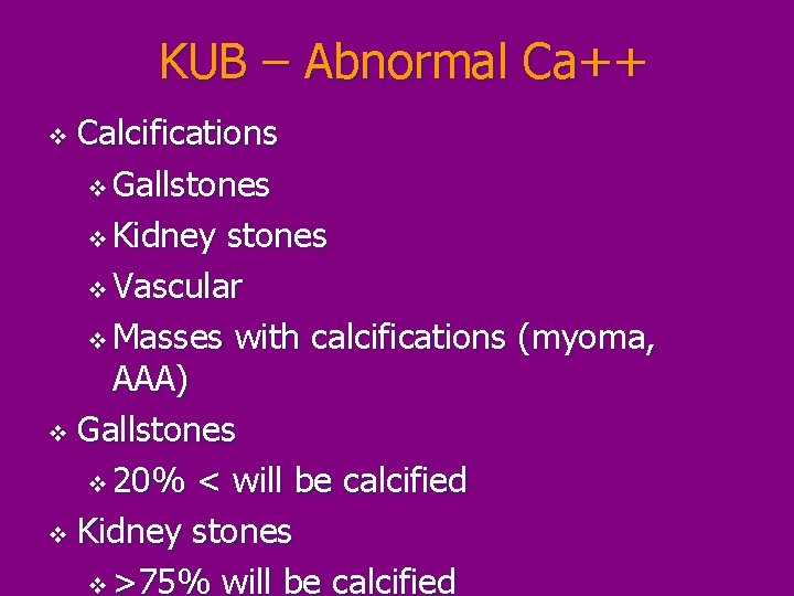 KUB – Abnormal Ca++ Calcifications v Gallstones v Kidney stones v Vascular v Masses